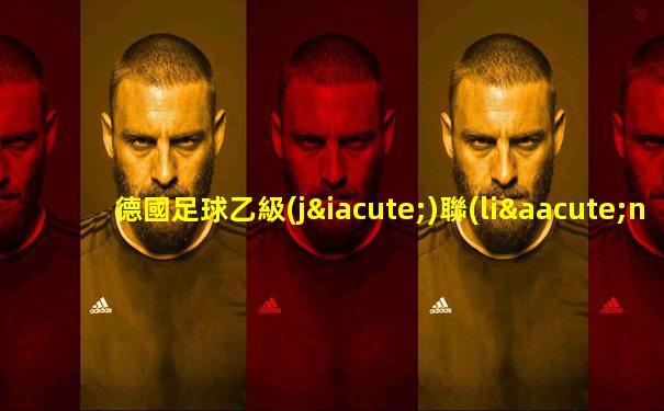 德國足球乙級(jí)聯(lián)賽免費(fèi)觀看